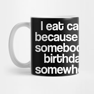 I EAT CAKE BECAUSE it's somebody's birthday somewhere Mug